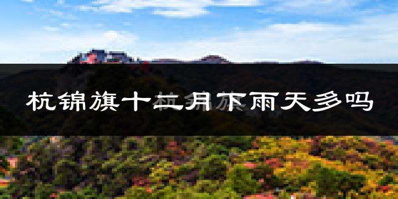 杭锦旗十二月下雨天多吗?杭锦旗12月份降雨量多少?