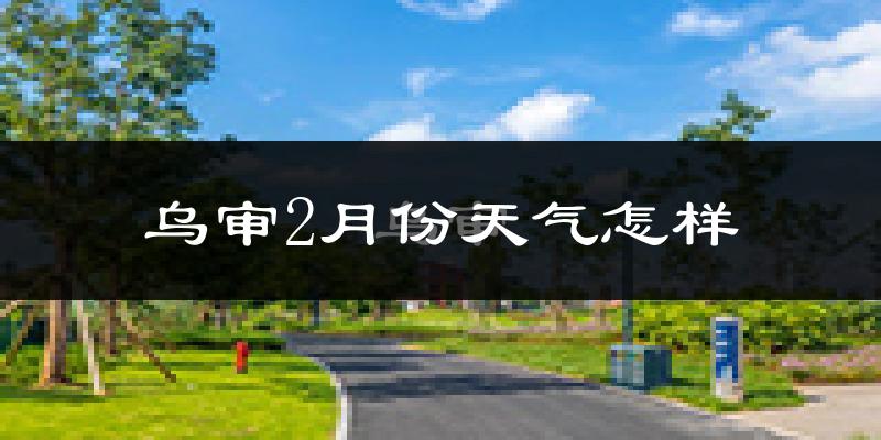 乌审旗2月份天气如何?很冷吗?