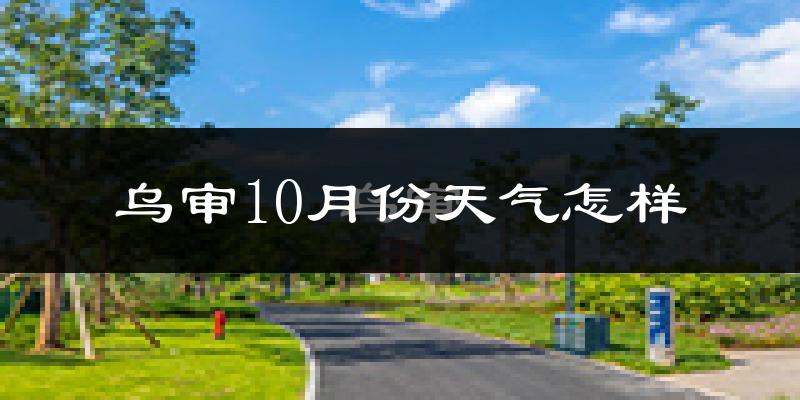 乌审10月份天气怎样?乌审十月冷吗?