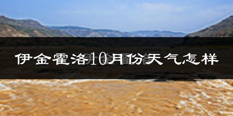 伊金霍洛10月份天气怎样?伊金霍洛十月冷不冷?