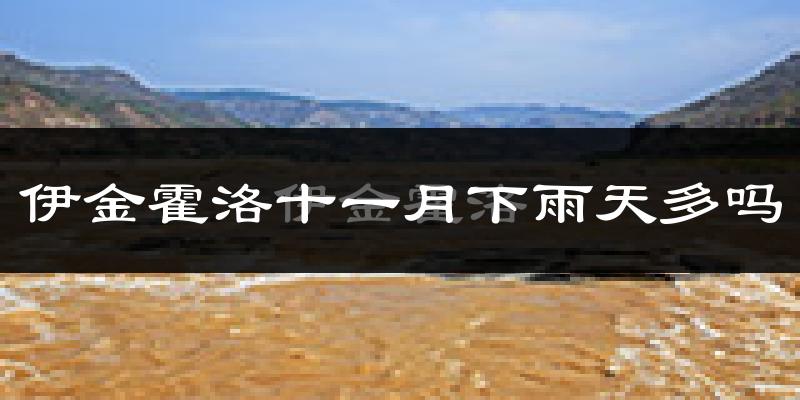 伊金霍洛十一月下雨天多吗?伊金霍洛11月份降雨量多少?