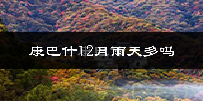 康巴什12月雨天多吗?