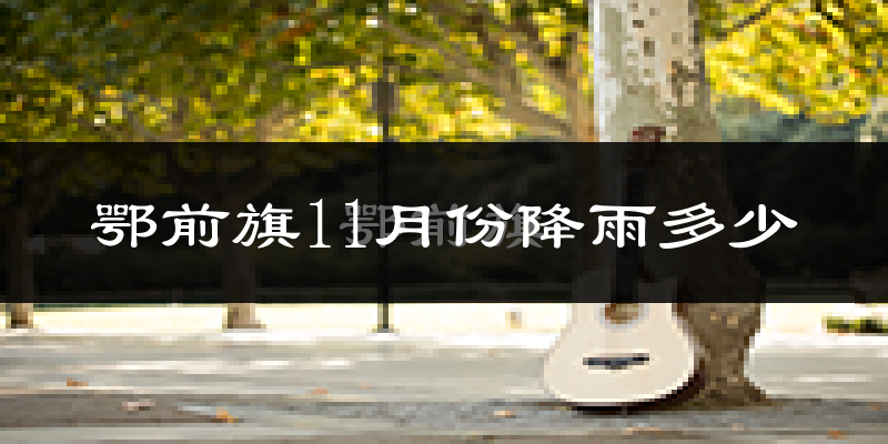 鄂前旗11月份降雨多少?