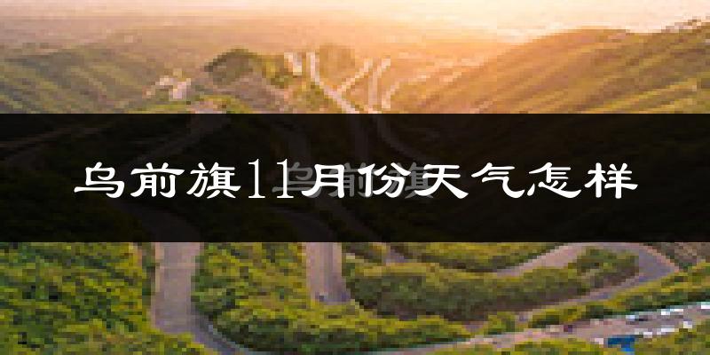 乌前旗11月份天气怎样?乌前旗十一月冷不冷?