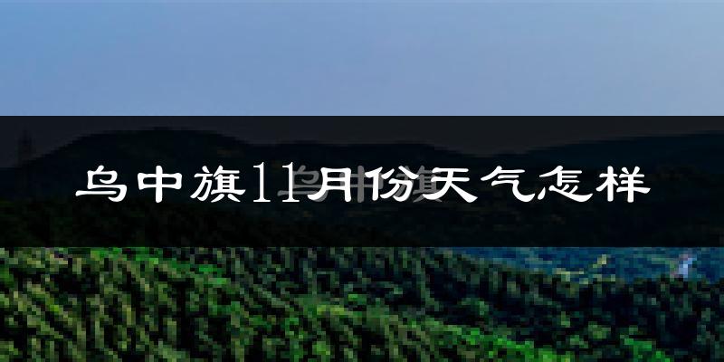 乌中旗11月份天气怎样?乌中旗十一月冷不冷?