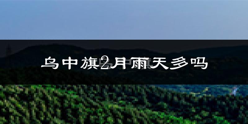 乌中旗2月雨天多吗?