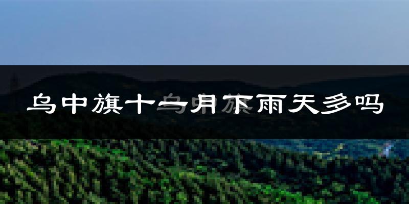 乌中旗十一月下雨天多吗?乌中旗11月份降雨量多少?