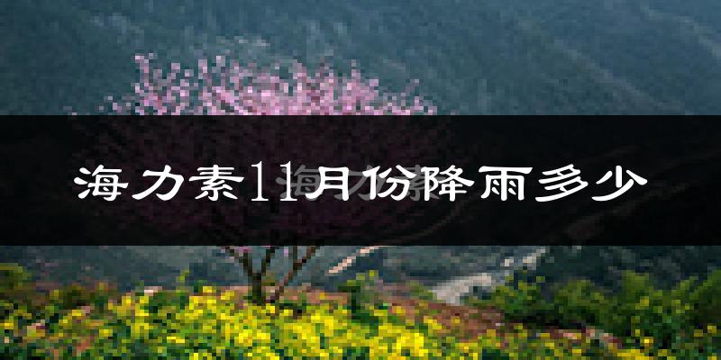 海力素11月份降雨多少?