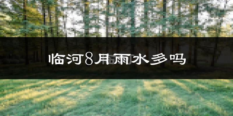临河8月雨水多吗?
