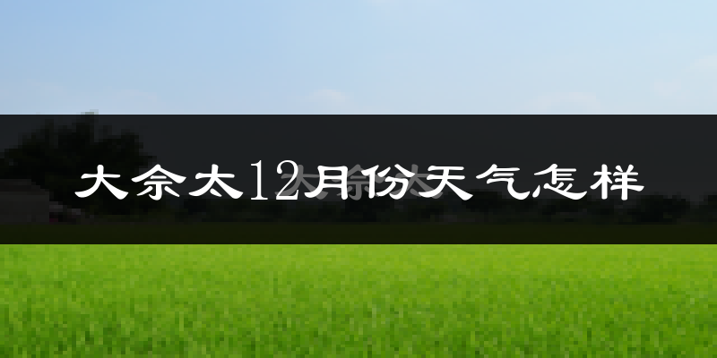 大佘太12月份天气怎样?大佘太十二月冷不冷?