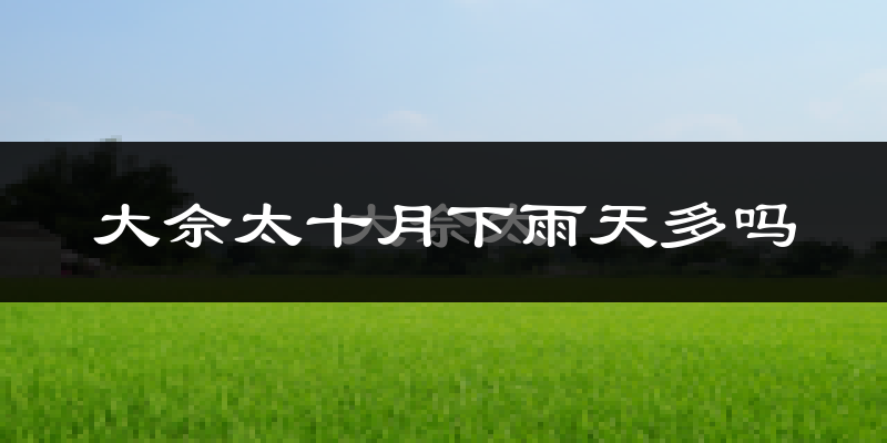 大佘太十月下雨天多吗?大佘太10月份降雨量多少?