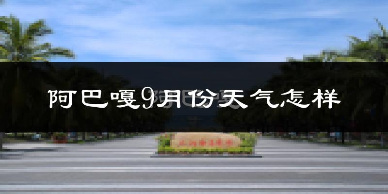 阿巴嘎9月份天气怎样?阿巴嘎九月热吗?