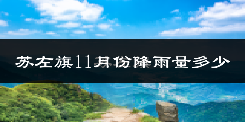 苏左旗11月份降雨量多少?苏左旗十一月下雨多吗?