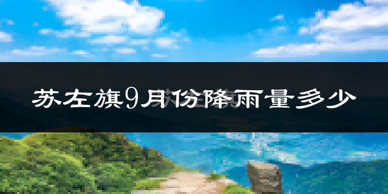 苏左旗9月份降雨量多少?苏左旗九月下雨多吗?