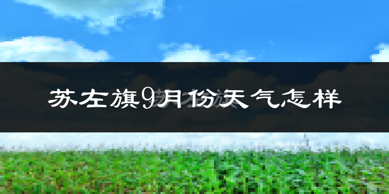 苏左旗9月份天气怎样?苏左旗九月热吗?