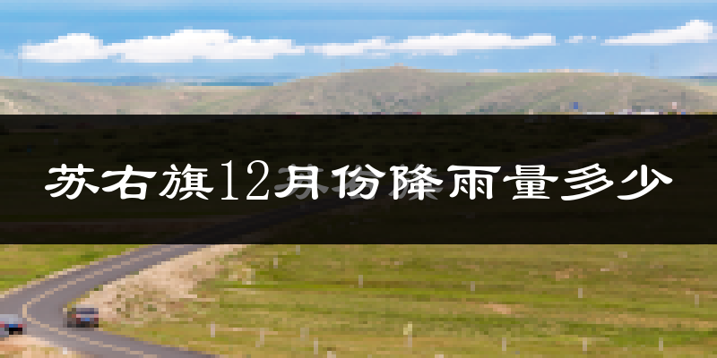 苏右旗12月份降雨量多少?苏右旗十二月下雨多吗?