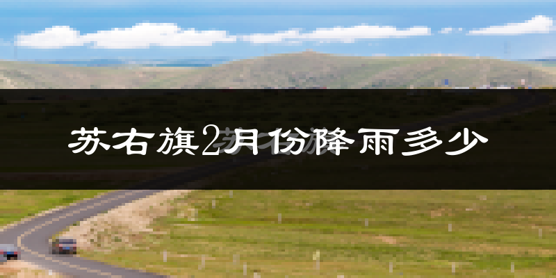 苏右旗2月份降雨多少?