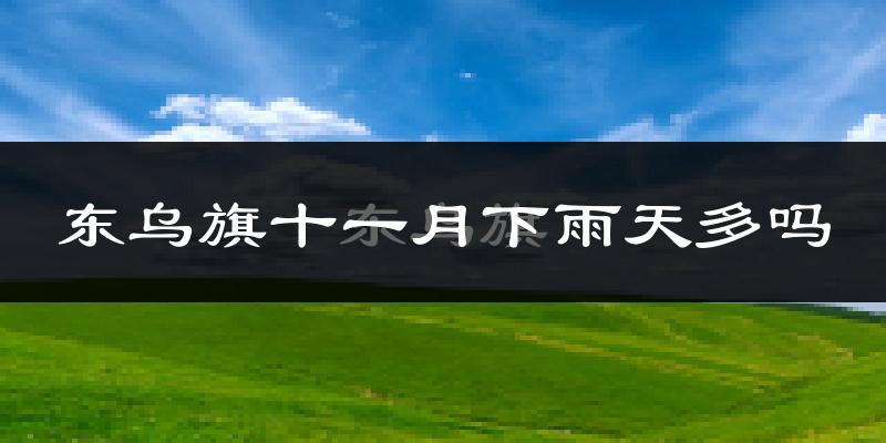 东乌旗十一月下雨天多吗?东乌旗11月份降雨量多少?