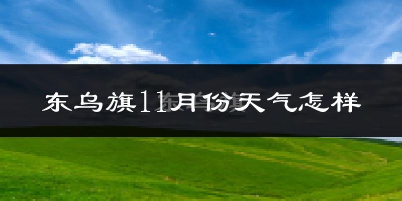 东乌旗11月份天气怎样?东乌旗十一月冷吗?