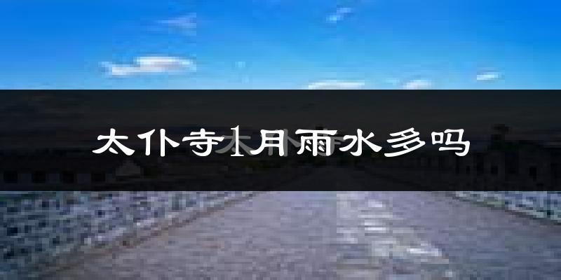 太仆寺1月雨水多吗?