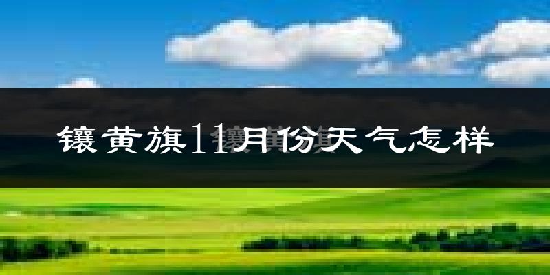 镶黄旗11月份天气怎样?镶黄旗十一月冷吗?