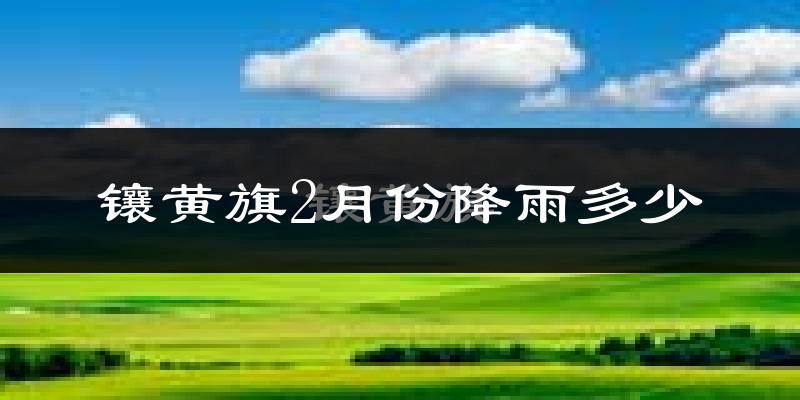 镶黄旗2月份降雨多少?