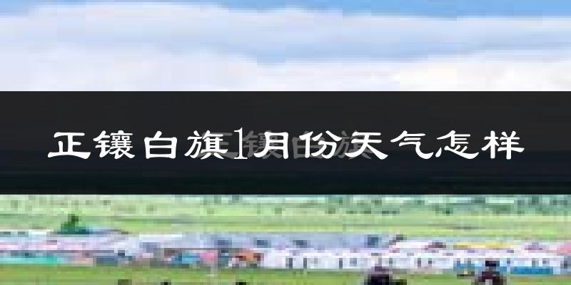 正镶白旗1月份天气如何?很冷吗?