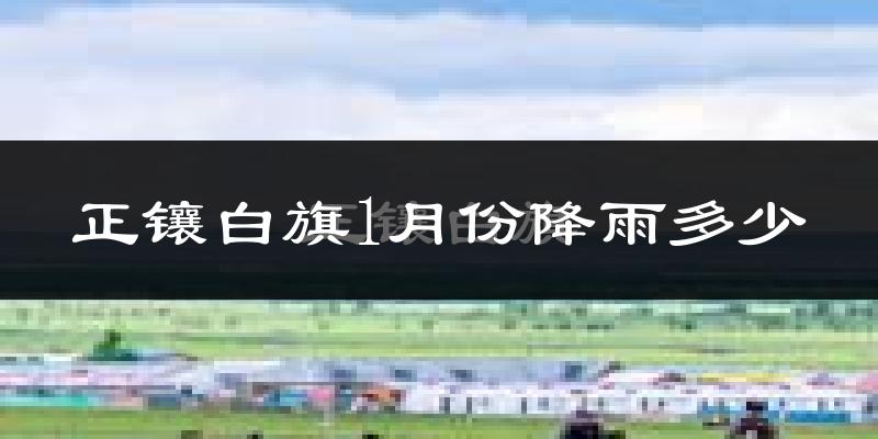 正镶白旗1月份降雨多少?