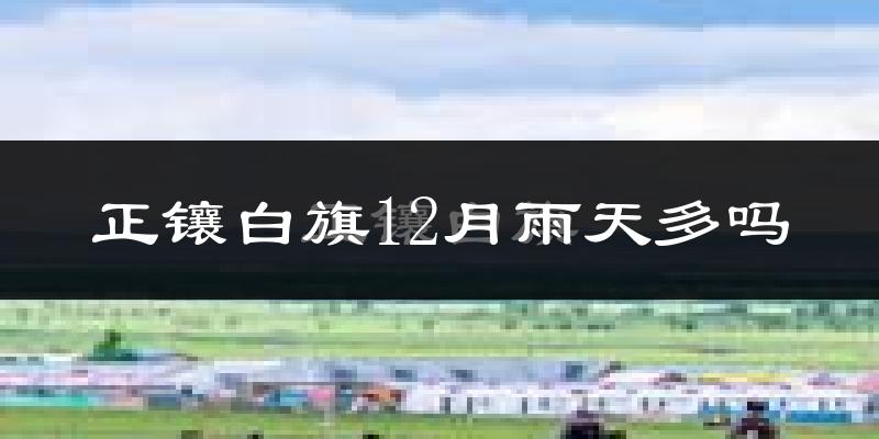 正镶白旗12月雨天多吗?