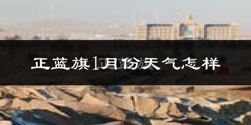 正蓝旗1月份天气如何?很冷吗?