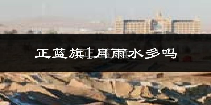 正蓝旗1月雨水多吗?