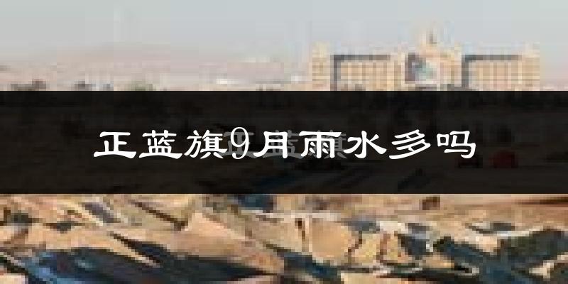 正蓝旗9月雨水多吗?