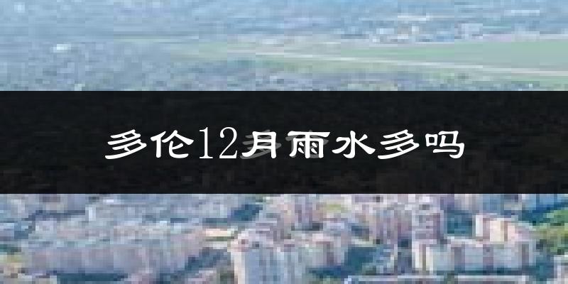 多伦12月雨水多吗?