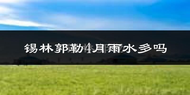 锡林郭勒4月雨水多吗?