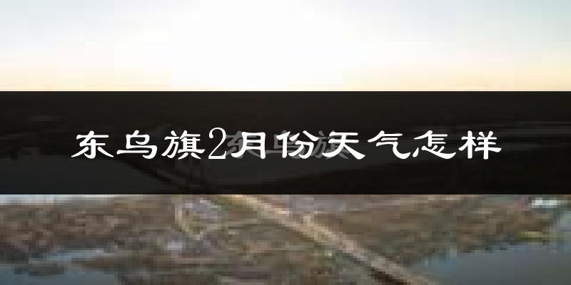 东乌珠穆沁旗2月份天气如何?很冷吗?