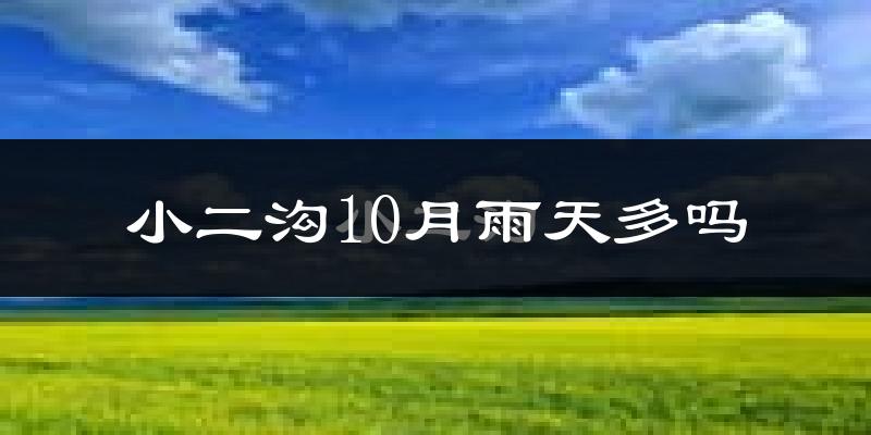 小二沟10月雨天多吗?