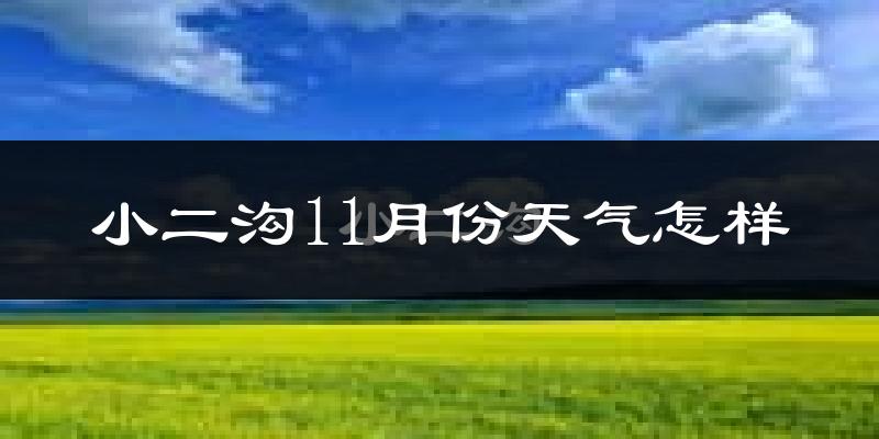 小二沟11月份天气怎样?小二沟十一月冷吗?