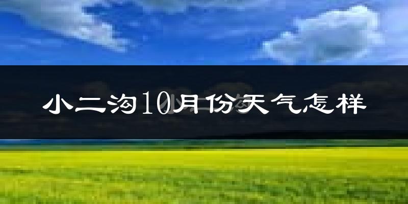 小二沟10月份天气怎样?小二沟十月冷吗?