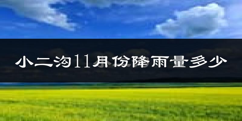 小二沟11月份降雨量多少?小二沟十一月下雨多吗?