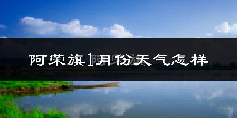 阿荣旗1月份天气如何?很冷吗?
