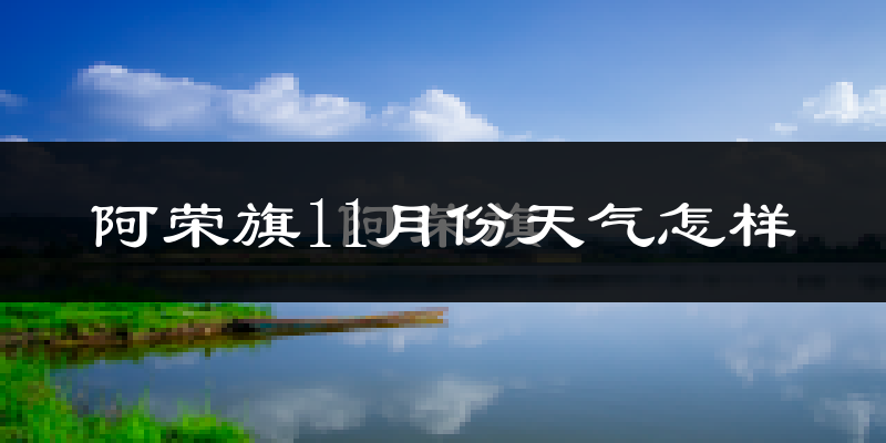 阿荣旗11月份天气怎样?阿荣旗十一月冷不冷?