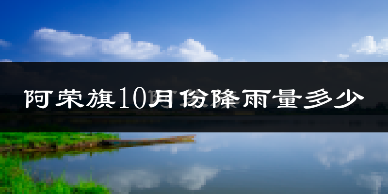 阿荣旗10月份降雨量多少?阿荣旗十月下雨多吗?