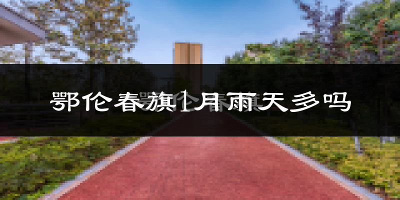 鄂伦春旗1月雨天多吗?