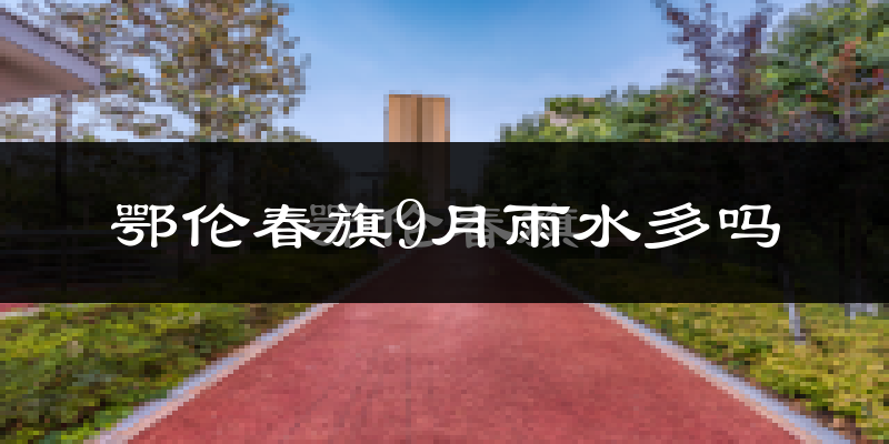 鄂伦春旗9月雨水多吗?