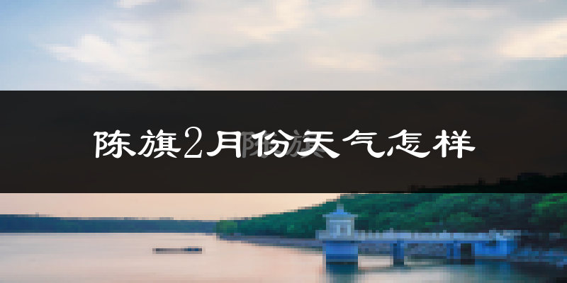 陈巴尔虎旗2月份天气如何?很冷吗?