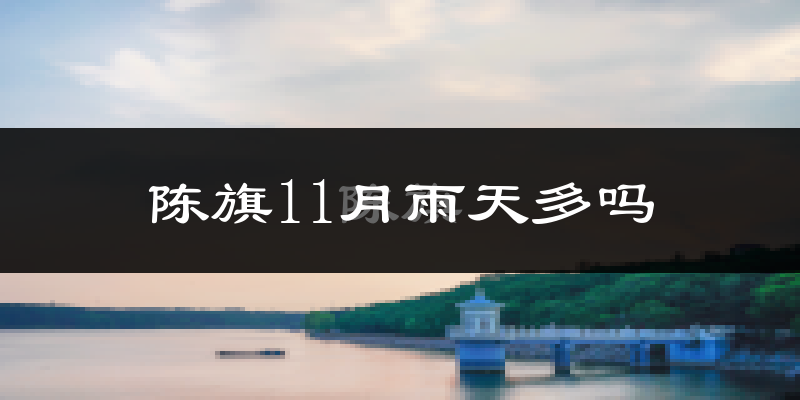 陈旗11月雨天多吗?