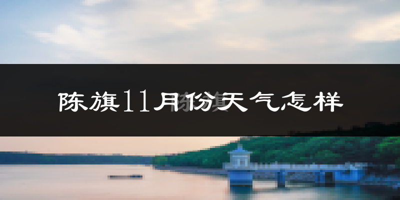 陈旗11月份天气怎样?陈旗十一月冷不冷?