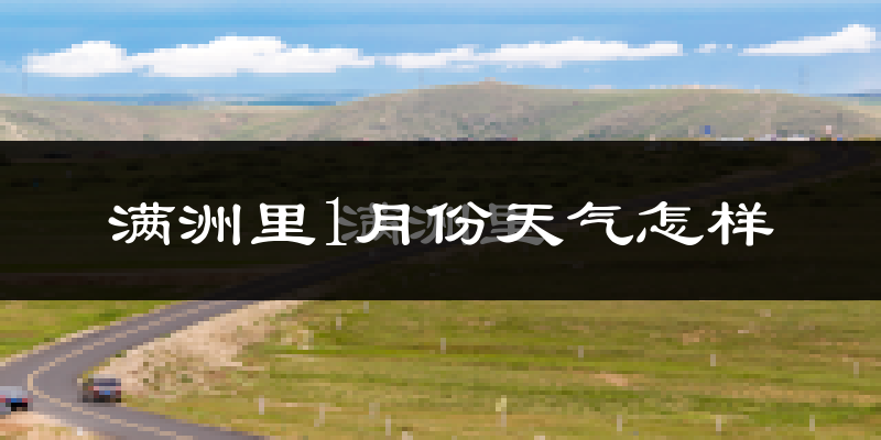 满洲里市1月份天气如何?非常寒冷吗?