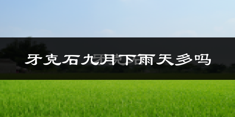 牙克石九月下雨天多吗?牙克石9月份降雨量多少?