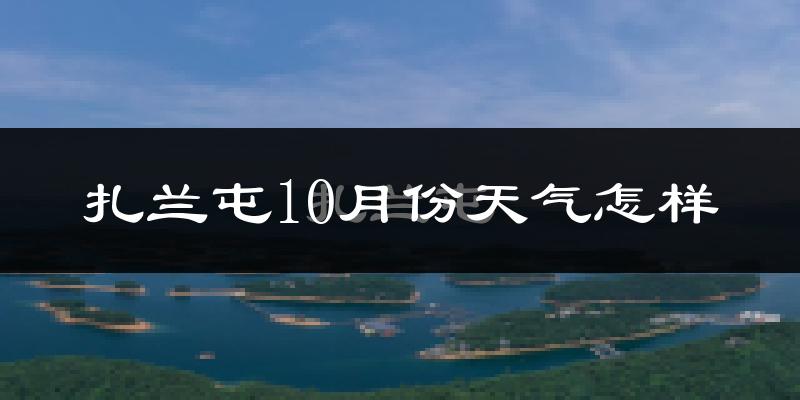 扎兰屯10月份天气怎样?扎兰屯十月冷不冷?